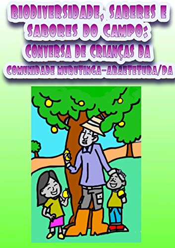 Livro PDF BIODIVERSIDADE, SABERES E SABORES DO CAMPO : CONVERSA DE CRIANÇAS DA COMUNIDADE DE MURUTINGA/ ABAETETUBA-PA