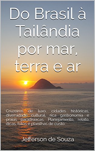 Livro PDF: Do Brasil à Tailândia por mar, terra e ar: Cruzeiros de luxo, cidades históricas, diversidade cultural, rica gastronomia e praias paradisíacas. Planejamento, relato, dicas, fotos e planilhas de custo