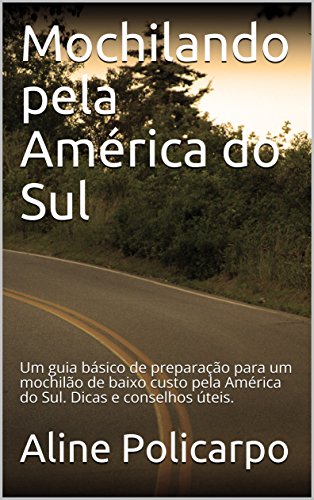 Livro PDF Mochilando pela América do Sul: Um guia básico de preparação para um mochilão de baixo custo pela América do Sul. Dicas e conselhos úteis.