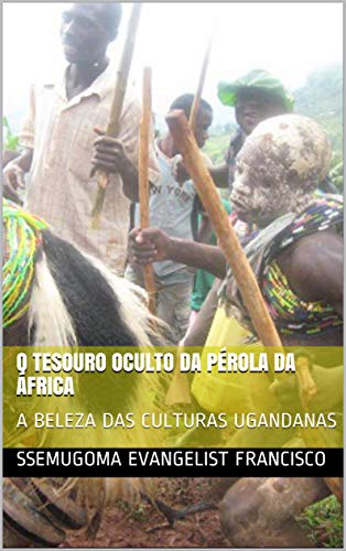 Livro PDF O TESOURO OCULTO DA PÉROLA DA ÁFRICA: A BELEZA DAS CULTURAS UGANDANAS