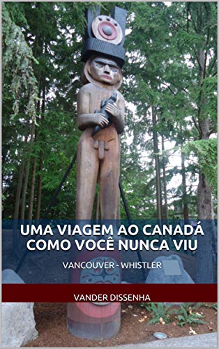 Capa do livro: UMA VIAGEM AO CANADÁ COMO VOCÊ NUNCA VIU: VANCOUVER – WHISTLER (Histórias, viagens, fotos e bobagens…) - Ler Online pdf