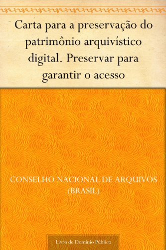 Livro PDF Carta para a preservação do patrimônio arquivístico digital. Preservar para garantir o acesso