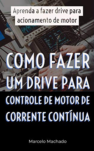 Capa do livro: COMO FAZER UM DRIVE PARA CONTROLE DE MOTOR DE CORRENTE CONTÍNUA: Aprenda a fazer drive para acionamento de motor - Ler Online pdf