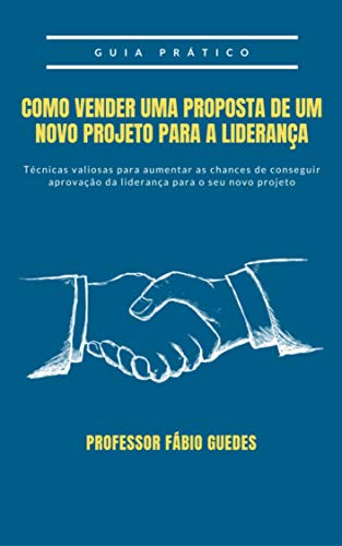 Livro PDF: Como Vender uma Proposta de um Novo Projeto para a Liderança: Saiba vender de maneira correta um projeto para liderança