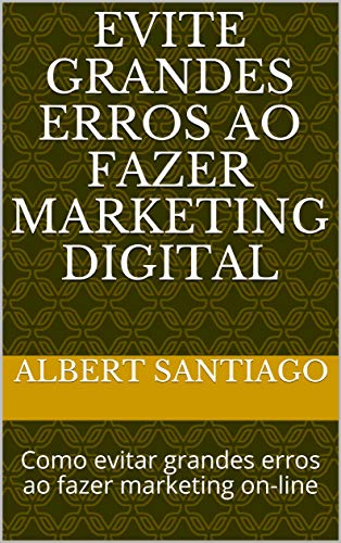 Capa do livro: Evite Grandes Erros ao Fazer Marketing Digital: Como evitar grandes erros ao fazer marketing on-line - Ler Online pdf