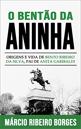 Capa do livro: O Bentão da Aninha: Origens e Vida de Bento Ribeiro da Silva, Pai de Anita Garibaldi - Ler Online pdf