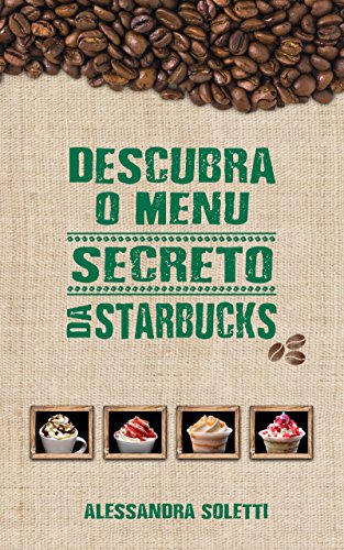 Livro PDF Descubra o menu secreto da Starbucks: Saiba como experimentar as bebidas deliciosas do cardápio secreto da Starbucks