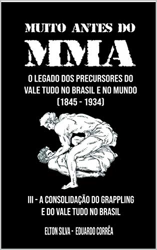 Livro PDF MUITO ANTES DO MMA: O legado dos precursores do Vale Tudo no Brasil e no mundo (A CONSOLIDAÇÃO DO GRAPPLING E DO VALE TUDO NO BRASIL Livro 3)