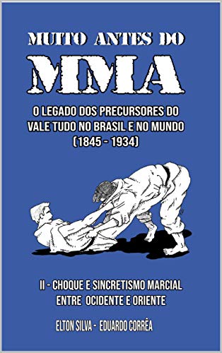 Livro PDF MUITO ANTES DO MMA: O legado dos precursores do Vale Tudo no Brasil e no mundo (CHOQUE E SINCRETISMO MARCIAL ENTRE OCIDENTE E ORIENTE Livro 2)