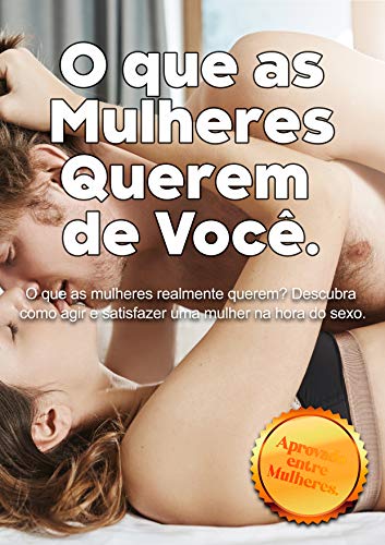 Livro PDF O que as mulheres querem de você.: O que as mulheres realmente querem? Descubra como agir e satisfazer uma mulher na hora do sexo.