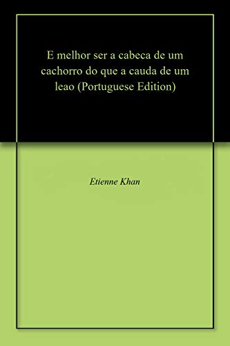 Capa do livro: E melhor ser a cabeca de um cachorro do que a cauda de um leao - Ler Online pdf