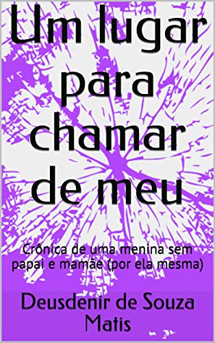 Livro PDF: Um lugar para chamar de meu: Crônica de uma menina sem papai e mamãe (por ela mesma)