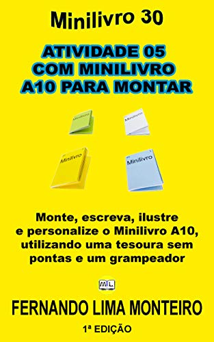 Livro PDF ATIVIDADE 05 COM MINILIVRO A10 PARA MONTAR: Monte, escreva, ilustre e personalize o minilivro A8, utilizando uma tesoura sem pontas e um grampeador (Minilivro e Caixinha para Montar 5)