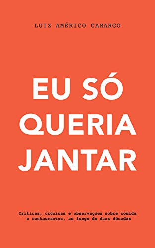 Livro PDF Eu só queria jantar: Críticas, crônicas e observações sobre comida e restaurantes, ao longo de duas décadas