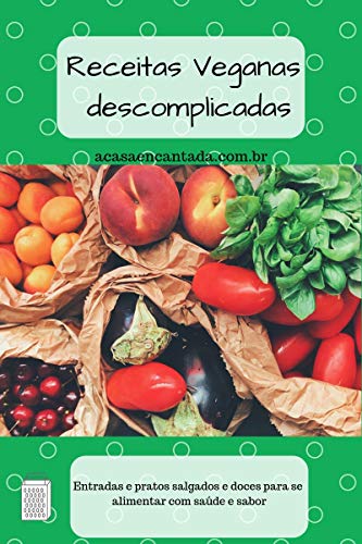 Livro PDF Receitas Veganas descomplicadas: Entradas e pratos salgados e doces para se alimentar com saúde e sabor