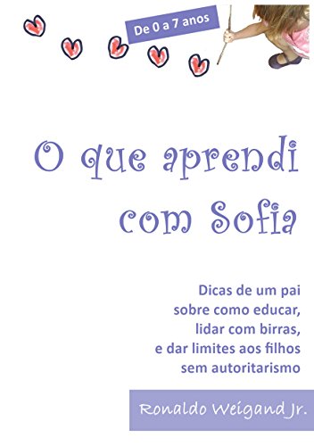 Livro PDF De 0 a 7 anos: O que Aprendi com Sofia: Dicas de um pai sobre como educar, lidar com birras, e dar limites aos filhos sem autoritarismo