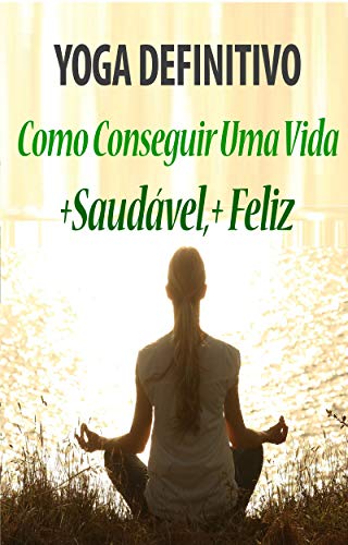 Livro PDF Yoga Definitivo -: Como Conseguir Uma Vida Saudável e Feliz