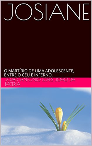 Livro PDF JOSIANE: O MARTÍRIO DE UMA ADOLESCENTE, ENTRE O CÉU E INFERNO.