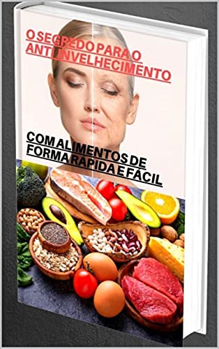 Livro PDF O segredo para o anti-envelhecimneto: Com alimentos de forma fácil e rápida