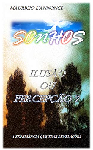 Livro PDF SONHOS: ILUSÃO OU PERCEPÇÃO?: A experiência que traz revelações. Estudo e apresentação das várias categorias em que se inserem os sonhos.