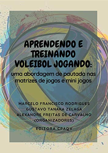 Livro PDF: APRENDENDO E TREINANDO VOLEIBOL JOGANDO: : UMA ABORDAGEM DE PAUTADA NAS MATRIZES DE JOGOS E MINI JOGOS