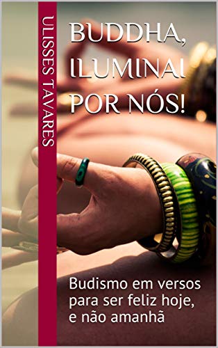 Livro PDF Buddha, iluminai por nós!: Budismo em versos para ser feliz hoje, e não amanhã