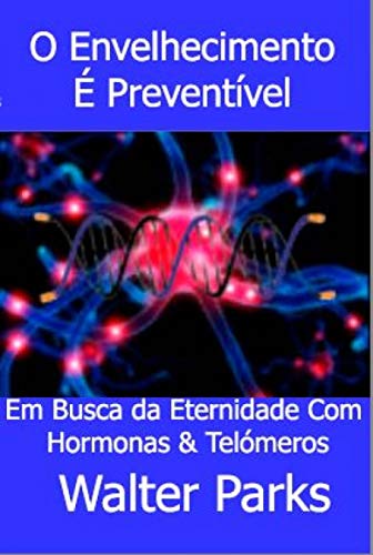 Livro PDF O Envelhecimento É Preventível: Em Busca da Eternidade Com Hormonas & Telómeros