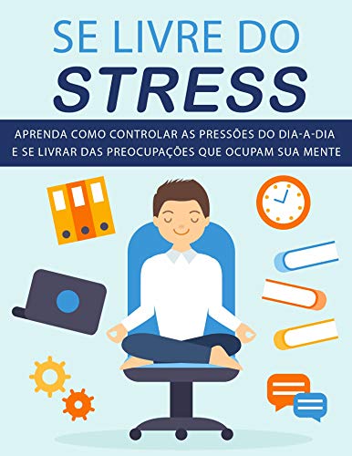 Livro PDF Se Livre do STRESS: Aprenda como controlar as pressões do dia-a-dia e se livrar das preocupações que ocupam sua mente