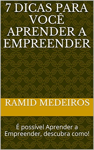 Livro PDF 7 DICAS para você Aprender a Empreender: É possível Aprender a Empreender, descubra como!