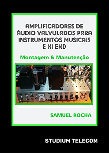 Livro PDF Amplificadores de Áudio Valvulados Para Instrumentos Musicais e Hi End: Montagem e Manutenção: Editora Studiumtelecom, Autor Samuel Rocha, 1ª Edição, 2021