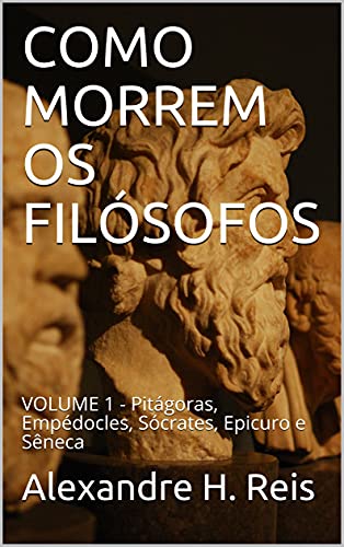 Capa do livro: COMO MORREM OS FILÓSOFOS: VOLUME 1 – Pitágoras, Empédocles, Sócrates, Epicuro e Sêneca - Ler Online pdf