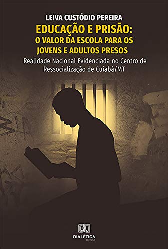 Livro PDF: Educação e Prisão: valor da escola para os jovens e adultos presos: realidade nacional evidenciada no centro de ressocialização de Cuiabá/MT