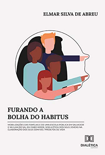 Livro PDF Furando a Bolha do Habitus: mobilizações das famílias e de uma escola pública em Salvador e na Ilha do Sal em Cabo Verde, sob a ótica dos seus jovens na elaboração dos seus sonhos
