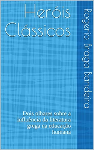 Livro PDF: Heróis Clássicos: Dois olhares sobre a influência da literatura grega na educação humana