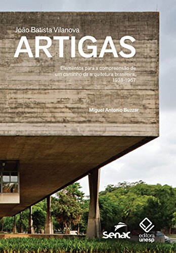 Capa do livro: João Batista Vilanova Artigas – Elementos Para A Compreensão De Um Caminho Da Arquitetura Brasileira, 1938-1967 - Ler Online pdf