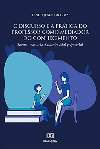Livro PDF O discurso e a prática do professor como mediador do conhecimento: saberes necessários à atuação do (a) professor (a)