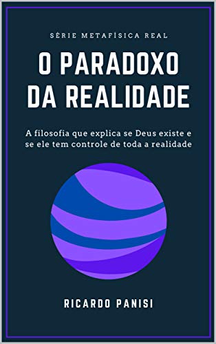 Livro PDF: O PARADOXO DA REALIDADE: A FILOSOFIA QUE EXPLICA SE DEUS EXISTE E SE ELE TEM CONTROLE DE TODA REALIDADE (SÉRIE METAFÍSICA REAL Livro 2)