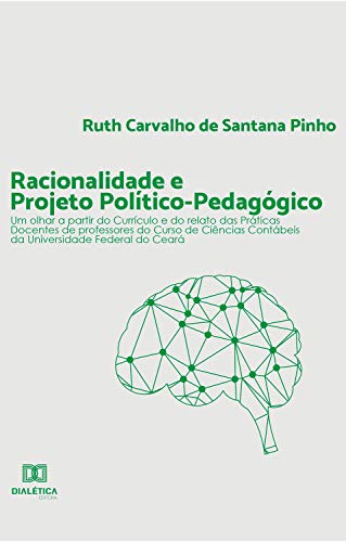 Livro PDF: Racionalidade e Projeto Político-pedagógico: um olhar a partir do Currículo e do relato das Práticas Docentes de professores do Curso de Ciências Contábeis da Universidade Federal do Ceará