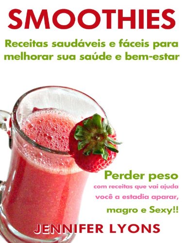 Livro PDF Smoothies: Receitas saudáveis e fáceis para melhorar sua saúde e bem-estar – Perder peso com receitas que vai ajuda você a estadia aparar, magro e Sexy!