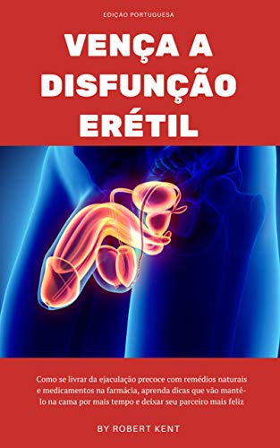 Livro PDF Vença a disfunção erétil: Como eliminar a ejaculação precoce com remédios naturais e remédios de farmácia, descubra truques para durar mais na cama e deixar seu parceiro mais feliz