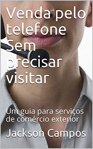 Livro PDF Venda pelo telefone Sem precisar visitar: Um guia para serviços de comércio exterior