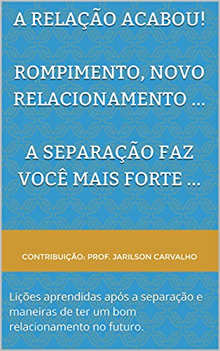 Livro PDF A RELAÇÃO ACABOU! Rompimento, novo relacionamento … A separação faz você mais forte …: Lições aprendidas após a separação e maneiras de ter um bom relacionamento no futuro.