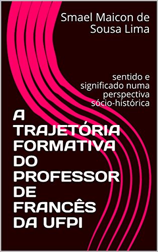 Livro PDF: A TRAJETÓRIA FORMATIVA DO PROFESSOR DE FRANCÊS DA UFPI: sentido e significado numa perspectiva sócio-histórica