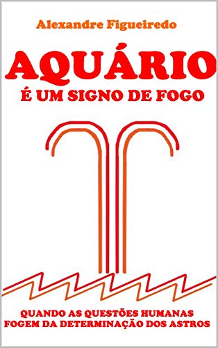 Livro PDF AQUÁRIO É UM SIGNO DE FOGO: QUANDO AS QUESTÕES HUMANAS FOGEM DAS DETERMINAÇÕES DOS ASTROS