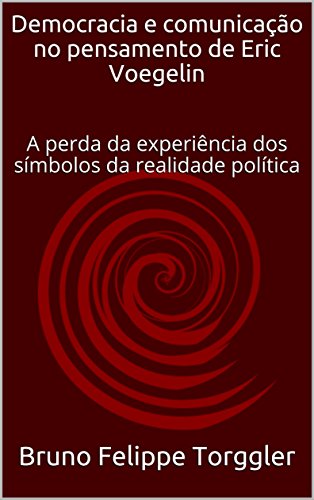 Capa do livro: Democracia e comunicação no pensamento de Eric Voegelin: A perda da experiência dos símbolos da realidade política - Ler Online pdf