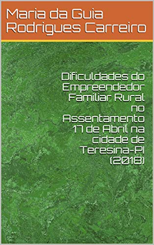 Livro PDF: Dificuldades do Empreendedor Familiar Rural no Assentamento 17 de Abril na cidade de Teresina-PI (2018)
