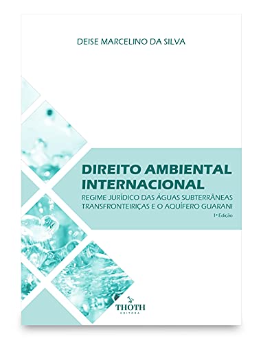 Livro PDF: DIREITO AMBIENTAL INTERNACIONAL: REGIME JURÍDICO DAS ÁGUAS SUBTERRÂNEAS TRANSFRONTEIRIÇAS E O AQUÍFERO GUARANI