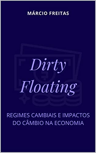 Capa do livro: Dirty Floating: Regimes Cambiais e Impactos do Câmbio na Economia - Ler Online pdf
