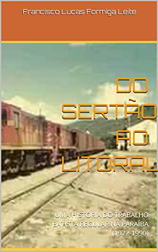 Livro PDF DO SERTÃO AO LITORAL: UMA HISTÓRIA DO TRABALHO BATISTA REGULAR NA PARAÍBA (1972-1990)