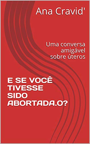 Livro PDF E Se Você Tivesse Sido Abortada.o?: Uma conversa amigável sobre úteros